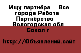 Ищу партнёра  - Все города Работа » Партнёрство   . Вологодская обл.,Сокол г.